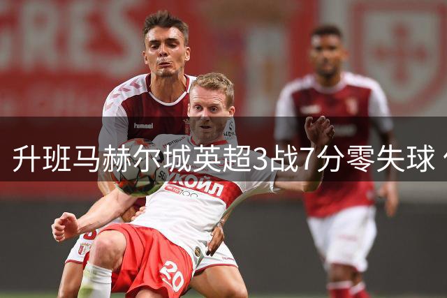 升班马赫尔城英超3战7分零失球 保级前景初现曙光